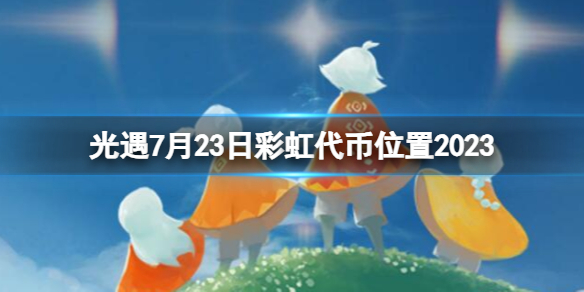 【Sky光遇攻略】光遇7月23日彩虹代币位置2023（详细教程）