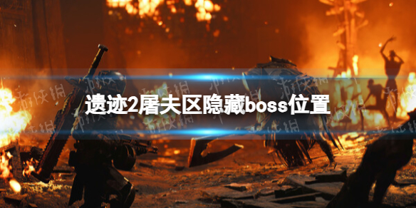 【遗迹2攻略】屠夫区隐藏boss位置（详细教程）