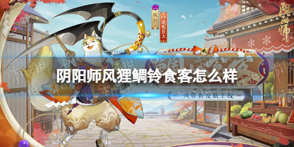 【阴阳师攻略】阴阳师风狸鲷铃食客怎么样（详细教程）