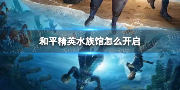 【和平精英攻略】和平精英水族馆怎么开启（详细教程）