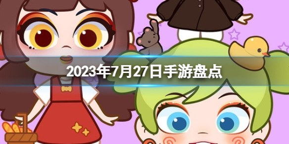 【攻略】2023年7月27日手游盘点（详细教程）