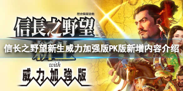 【信长之野望：新生威力加强版攻略】信长之野望新生威力加强版PK版新增内容介绍（详细教程）