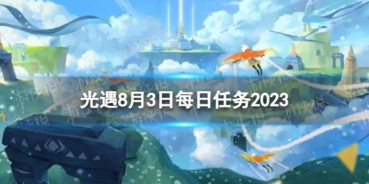 【Sky光遇攻略】光遇8.3每日任务攻略2023（详细教程）