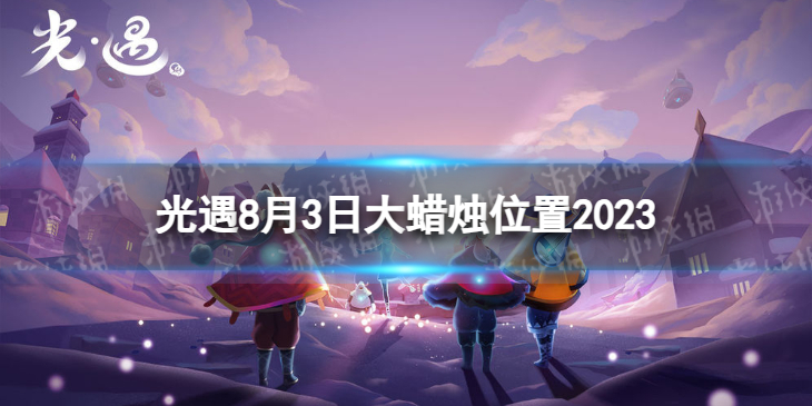 【Sky光遇攻略】光遇8.3大蜡烛位置2023（详细教程）