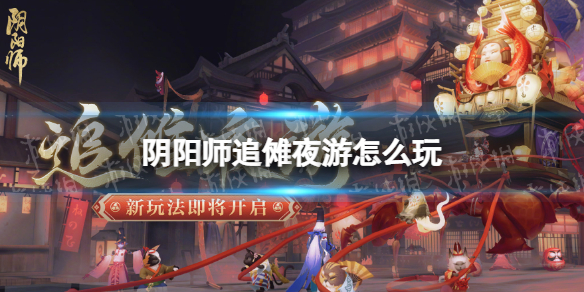 【阴阳师攻略】阴阳师追傩夜游怎么玩（详细教程）