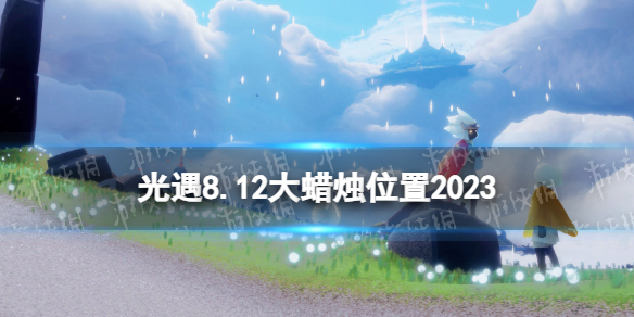 【Sky光遇攻略】光遇8.12大蜡烛位置2023（详细教程）