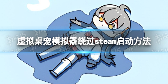 【虚拟桌宠模拟器攻略】绕过steam启动方法（详细教程）