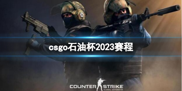 【反恐精英：全球攻势攻略】csgo石油杯2023赛程（详细教程）