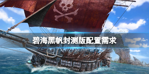 【碧海黑帆攻略】碧海黑帆封测版配置需求（详细教程）