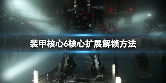 【装甲核心6攻略】装甲核心6核心扩展解锁方法（详细教程）