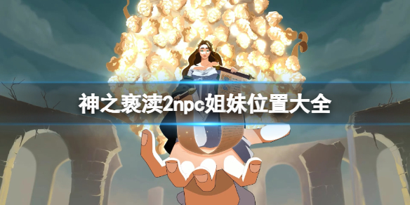 【攻略】神之亵渎2npc姐妹位置大全（详细教程）