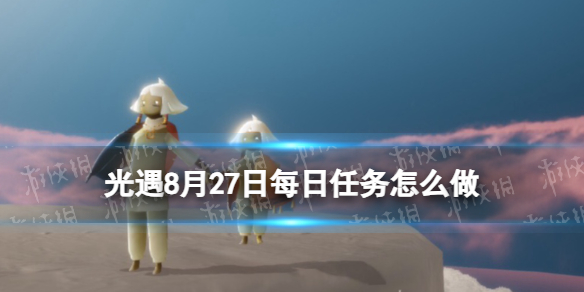 【Sky光遇攻略】光遇8月27日每日任务怎么做（详细教程）