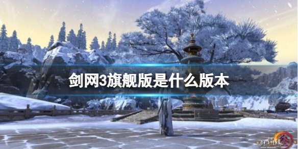 【剑网3攻略】剑网3旗舰版是什么版本（详细教程）