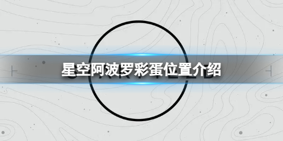 【星空攻略】星空阿波罗彩蛋位置介绍（详细教程）