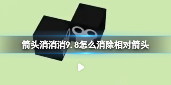 【攻略】箭头消消消9.8怎么消除相对箭头（详细教程）