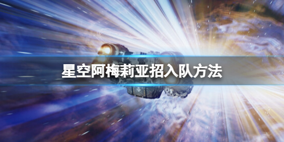 【星空攻略】星空阿梅莉亚招入队方法（详细教程）