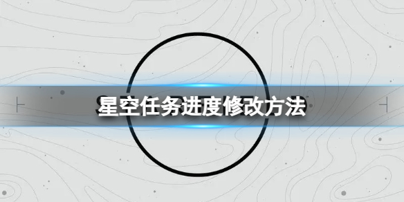 【星空攻略】星空任务进度修改方法（详细教程）