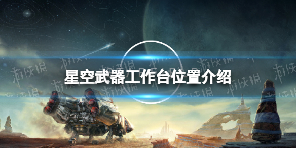 【星空攻略】武器工作台位置介绍（详细教程）