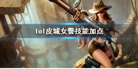 【英雄联盟攻略】lol皮城女警技能加点（详细教程）