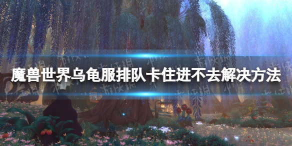 【魔兽世界攻略】乌龟服排队卡住进不去解决方法（详细教程）