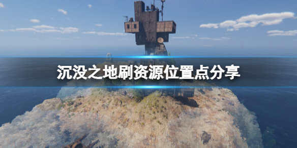 【沉没之地攻略】沉没之地刷资源位置点分享（详细教程）