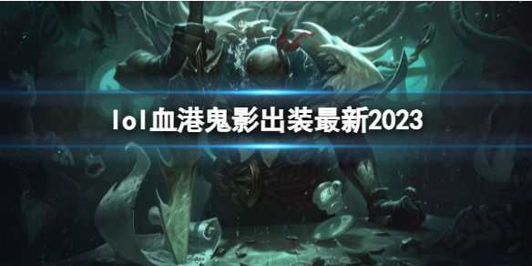 【英雄联盟攻略】lol血港鬼影出装最新2023（详细教程）