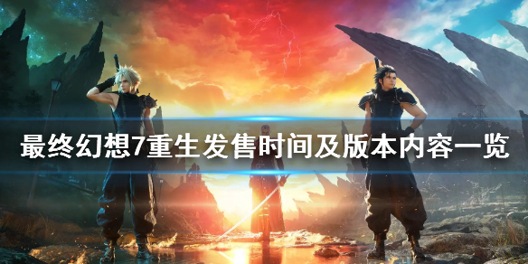 【最终幻想7：重生攻略】最终幻想7重生发售时间及版本内容一览（详细教程）