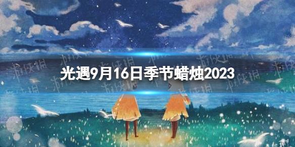【Sky光遇攻略】光遇9月16日季节蜡烛2023（详细教程）