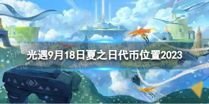 【Sky光遇攻略】光遇9月18日夏之日代币位置2023（详细教程）