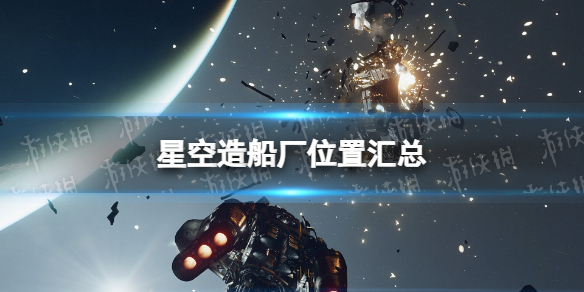 【星空攻略】造船厂位置汇总（详细教程）