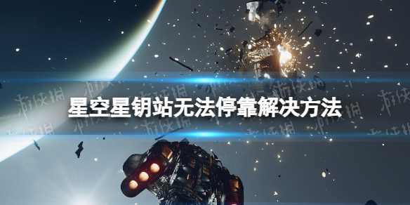 【星空攻略】星钥站无法停靠解决方法（详细教程）