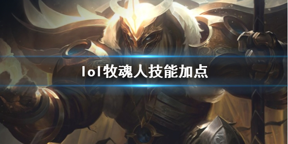 【英雄联盟攻略】lol牧魂人技能加点（详细教程）