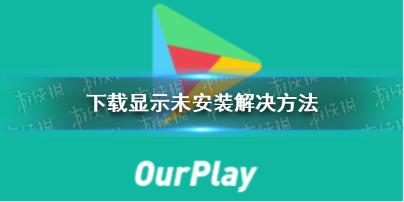 【攻略】ourplay为什么下载显示未安装（详细教程）