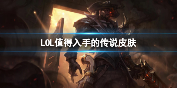 【英雄联盟攻略】LOL值得入手的传说皮肤（详细教程）