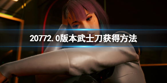 【赛博朋克2077攻略】20772.0版本武士刀获得方法（详细教程）