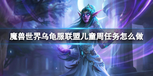 【魔兽世界攻略】魔兽世界乌龟服联盟儿童周任务怎么做（详细教程）