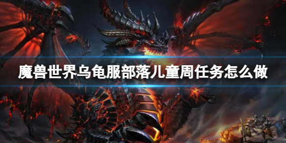 【魔兽世界攻略】魔兽世界乌龟服部落儿童周任务怎么做（详细教程）