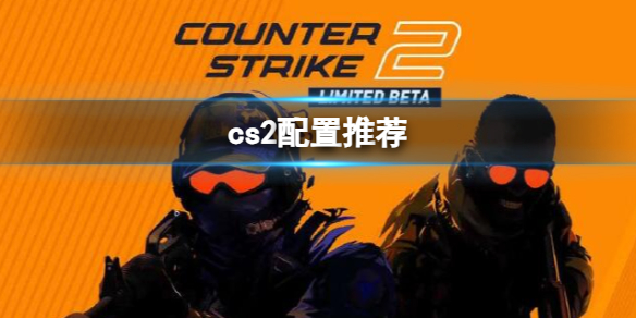 【反恐精英2攻略】cs2配置推荐（详细教程）