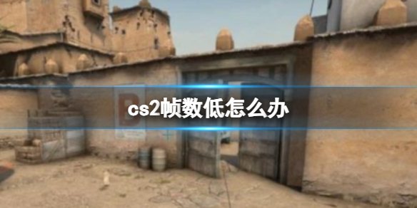 【反恐精英：全球攻势攻略】cs2帧数低怎么办（详细教程）