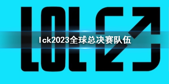 【英雄联盟攻略】lck2023全球总决赛队伍（详细教程）