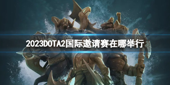 【DOTA2攻略】2023DOTA2国际邀请赛在哪举行（详细教程）