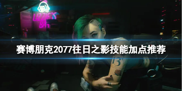 【赛博朋克2077攻略】赛博朋克2077往日之影技能加点推荐（详细教程）