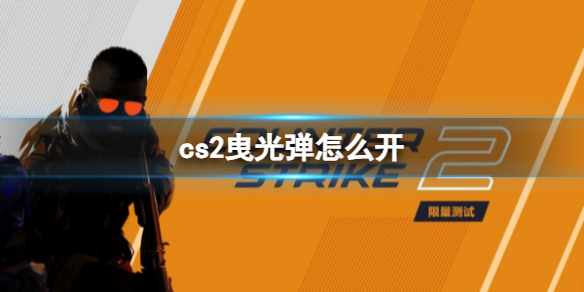 【反恐精英2攻略】cs2曳光弹怎么开（详细教程）