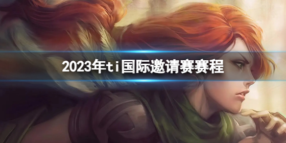 【DOTA2攻略】2023年ti国际邀请赛赛程（详细教程）