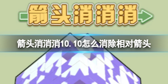 【攻略】箭头消消消10.10怎么消除相对箭头（详细教程）