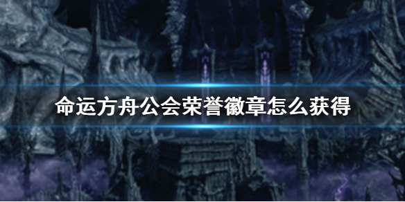 【命运方舟攻略】命运方舟公会荣誉徽章怎么获得（详细教程）