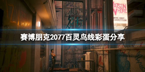 【赛博朋克2077攻略】赛博朋克2077百灵鸟线彩蛋分享（详细教程）