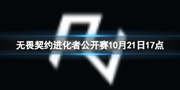 【无畏契约攻略】无畏契约进化者公开赛10月21日17点（详细教程）