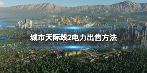 【城市：天际线2攻略】电力出售方法（详细教程）