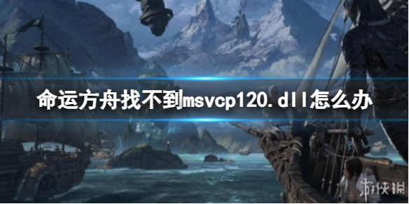 【命运方舟攻略】命运方舟找不到msvcp120.dll怎么办（详细教程）